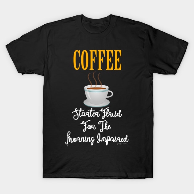 Coffee - Starter Fluid For The Morning Impaired T-Shirt by YouthfulGeezer